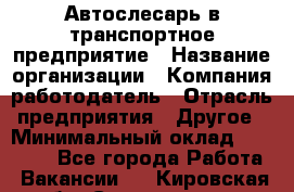 Автослесарь в транспортное предприятие › Название организации ­ Компания-работодатель › Отрасль предприятия ­ Другое › Минимальный оклад ­ 50 000 - Все города Работа » Вакансии   . Кировская обл.,Соломинцы д.